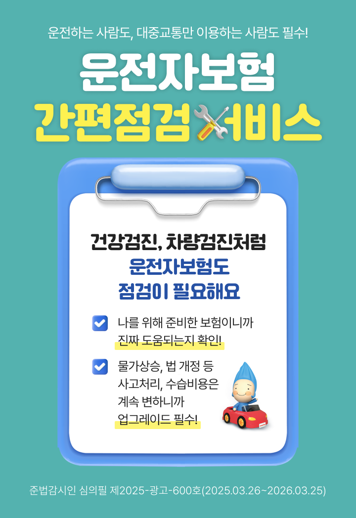 운전하는 사람도, 대중교통만 이용하는 사람도 필수! 운전자보험 간편점검 서비스. 건강검진, 차량검진처럼 운전자보험도 점검이 필요해요 나를 위해 준비한 보험이니까 진짜 도움되는지 확인! 물가상승, 법 개정 등 사고처리, 수습비용은 계속 변하니까 업그레이드 필수! 준법감시인 심의필 제2024-광고-530호(2024.03.22~2025.03.21)