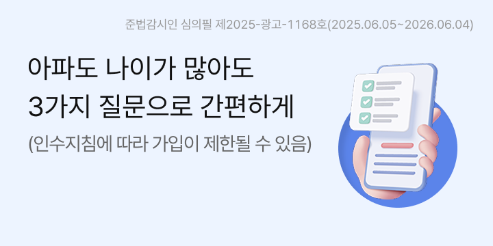 아파도 나이가 많아도 3가지 질문으로 간편하게(인수지침에 따라 가입이 제한될 수 있음). 준법감시인 심의필 제2025-광고-1168호(2025.06.05~2026.06.04)