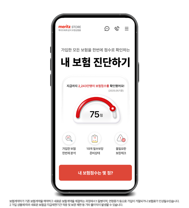 meritz store 메리츠화재 공식 보험상품몰 가입한 모든 보험을 한번에 점수로 확인하는 내 보험 진단하기 지금까지_2173만명이 보험점수를 확인했어요!(25년도_4월 기준) 75점 가입한 보험 한번에 분석 10개 필수보장 준비상태 불필요한 보장체크 내 보험점수는 몇 점?